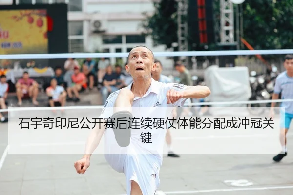 石宇奇印尼公开赛后连续硬仗体能分配成冲冠关键