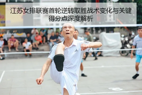 江苏女排联赛首轮逆转取胜战术变化与关键得分点深度解析